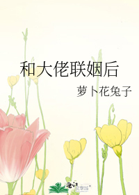 和大佬联姻后 作者:萝卜花兔子