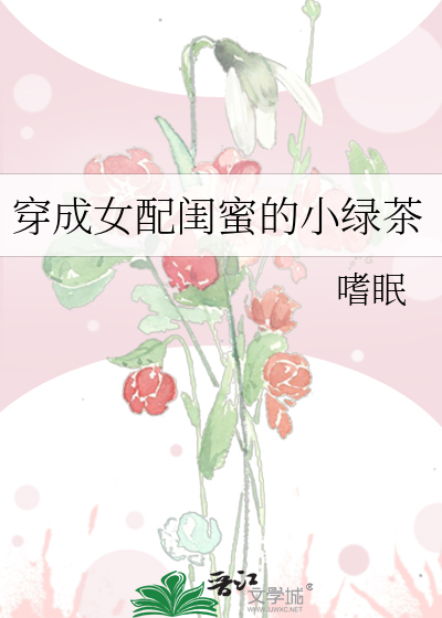 穿成女配闺蜜的小绿茶作者:嗜眠