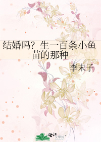 《结婚吗?生一百条小鱼苗的那种》作者:李末子